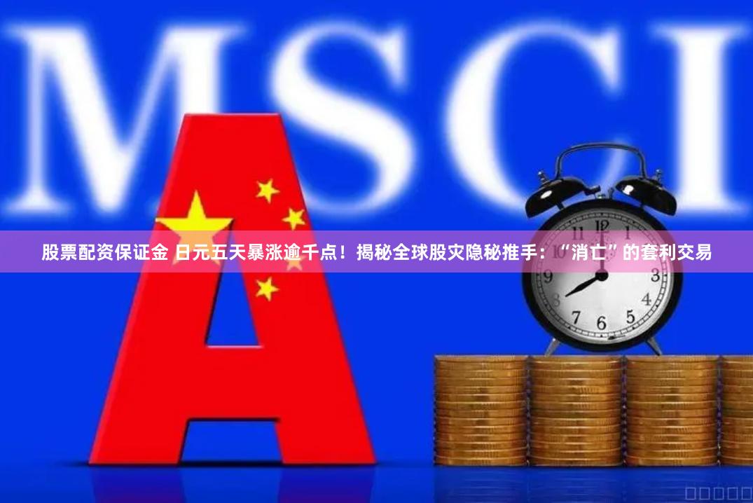 股票配资保证金 日元五天暴涨逾千点！揭秘全球股灾隐秘推手：“消亡”的套利交易