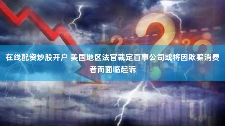 在线配资炒股开户 美国地区法官裁定百事公司或将因欺骗消费者而面临起诉