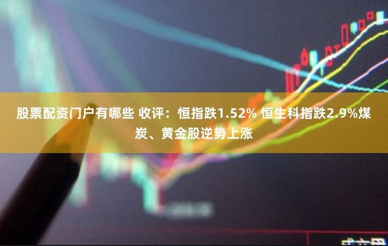 股票配资门户有哪些 收评：恒指跌1.52% 恒生科指跌2.9%煤炭、黄金股逆势上涨