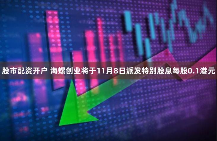 股市配资开户 海螺创业将于11月8日派发特别股息每股0.1港元