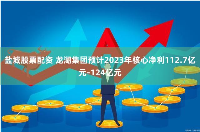 盐城股票配资 龙湖集团预计2023年核心净利112.7亿元-124亿元