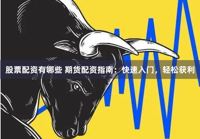 股票配资有哪些 期货配资指南：快速入门，轻松获利