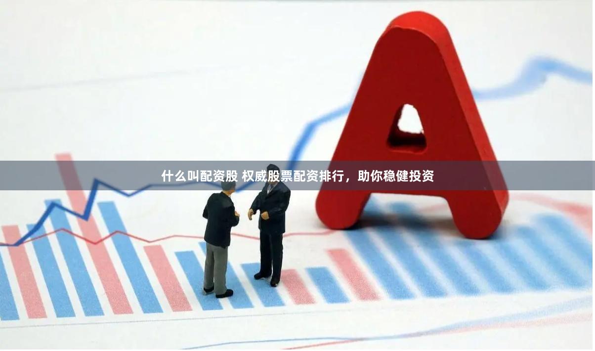 什么叫配资股 权威股票配资排行，助你稳健投资
