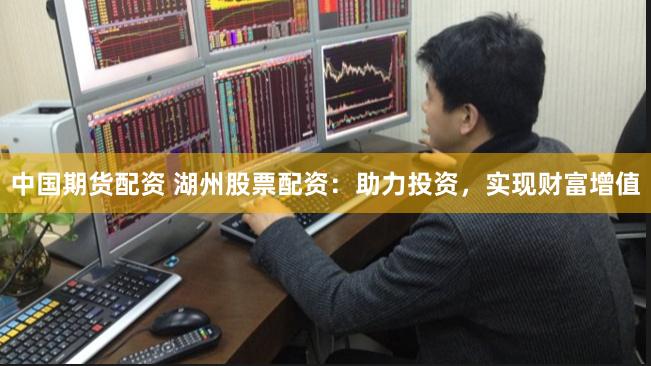 中国期货配资 湖州股票配资：助力投资，实现财富增值