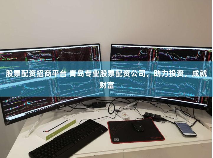股票配资招商平台 青岛专业股票配资公司，助力投资，成就财富