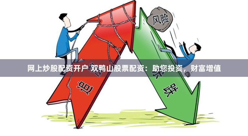 网上炒股配资开户 双鸭山股票配资：助您投资，财富增值