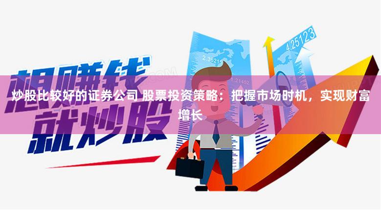 炒股比较好的证券公司 股票投资策略：把握市场时机，实现财富增长