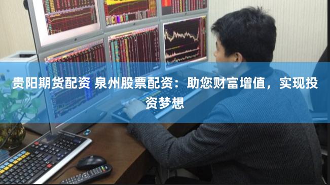 贵阳期货配资 泉州股票配资：助您财富增值，实现投资梦想
