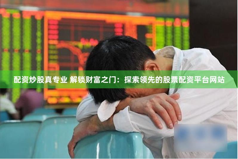 配资炒股真专业 解锁财富之门：探索领先的股票配资平台网站
