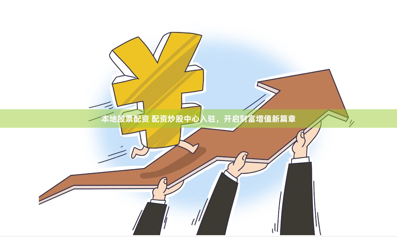 本地股票配资 配资炒股中心入驻，开启财富增值新篇章