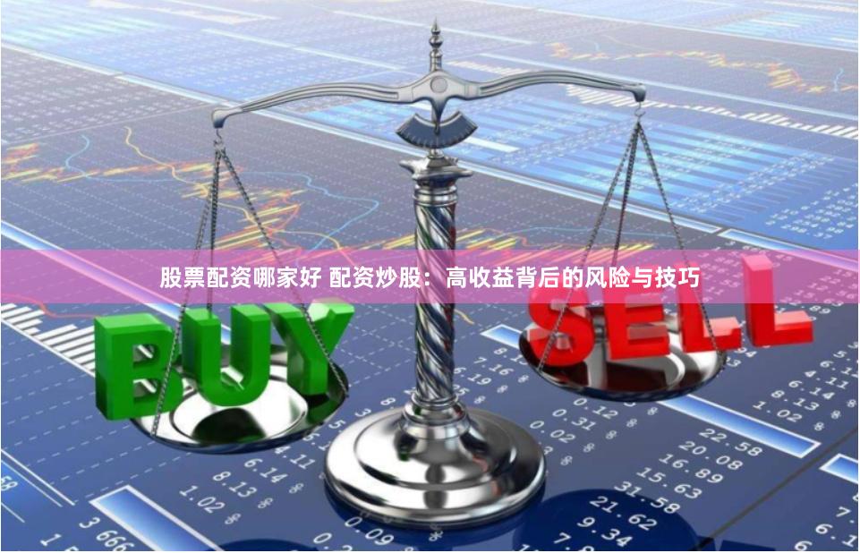 股票配资哪家好 配资炒股：高收益背后的风险与技巧