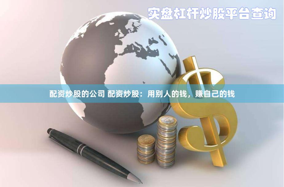 配资炒股的公司 配资炒股：用别人的钱，赚自己的钱