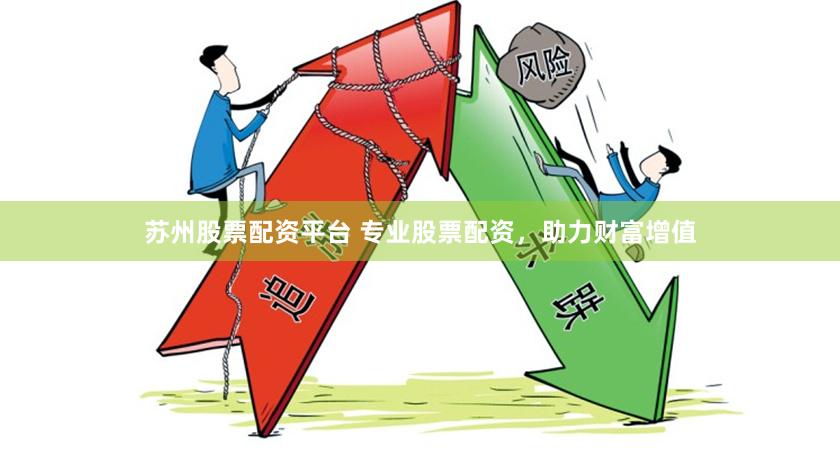 苏州股票配资平台 专业股票配资，助力财富增值