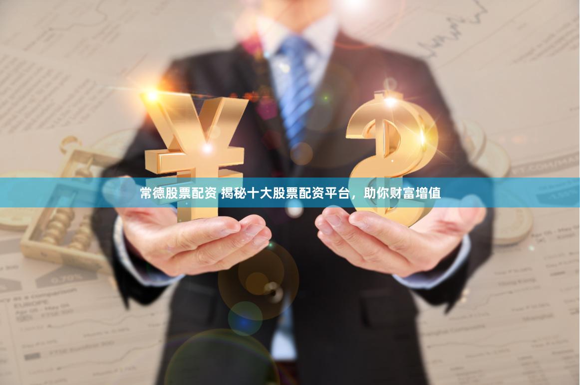 常德股票配资 揭秘十大股票配资平台，助你财富增值