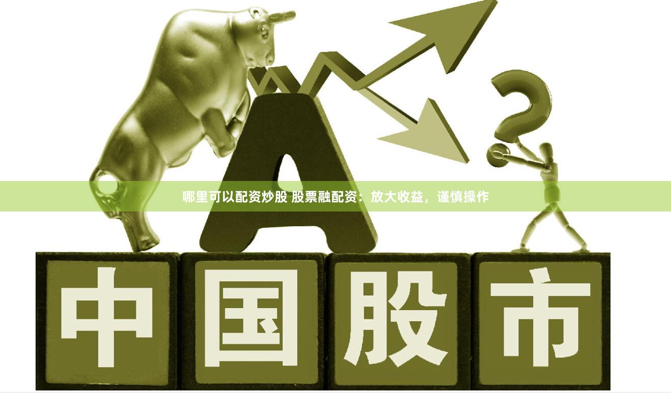 哪里可以配资炒股 股票融配资：放大收益，谨慎操作
