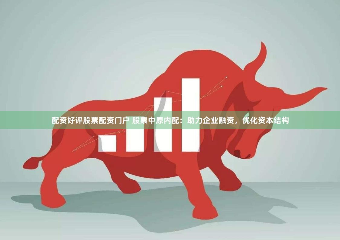 配资好评股票配资门户 股票中原内配：助力企业融资，优化资本结构