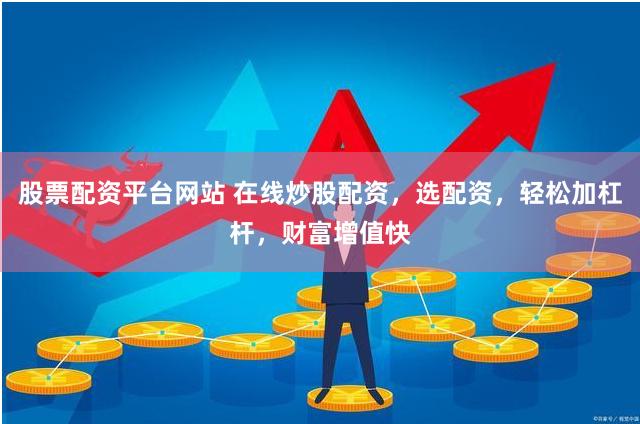 股票配资平台网站 在线炒股配资，选配资，轻松加杠杆，财富增值快