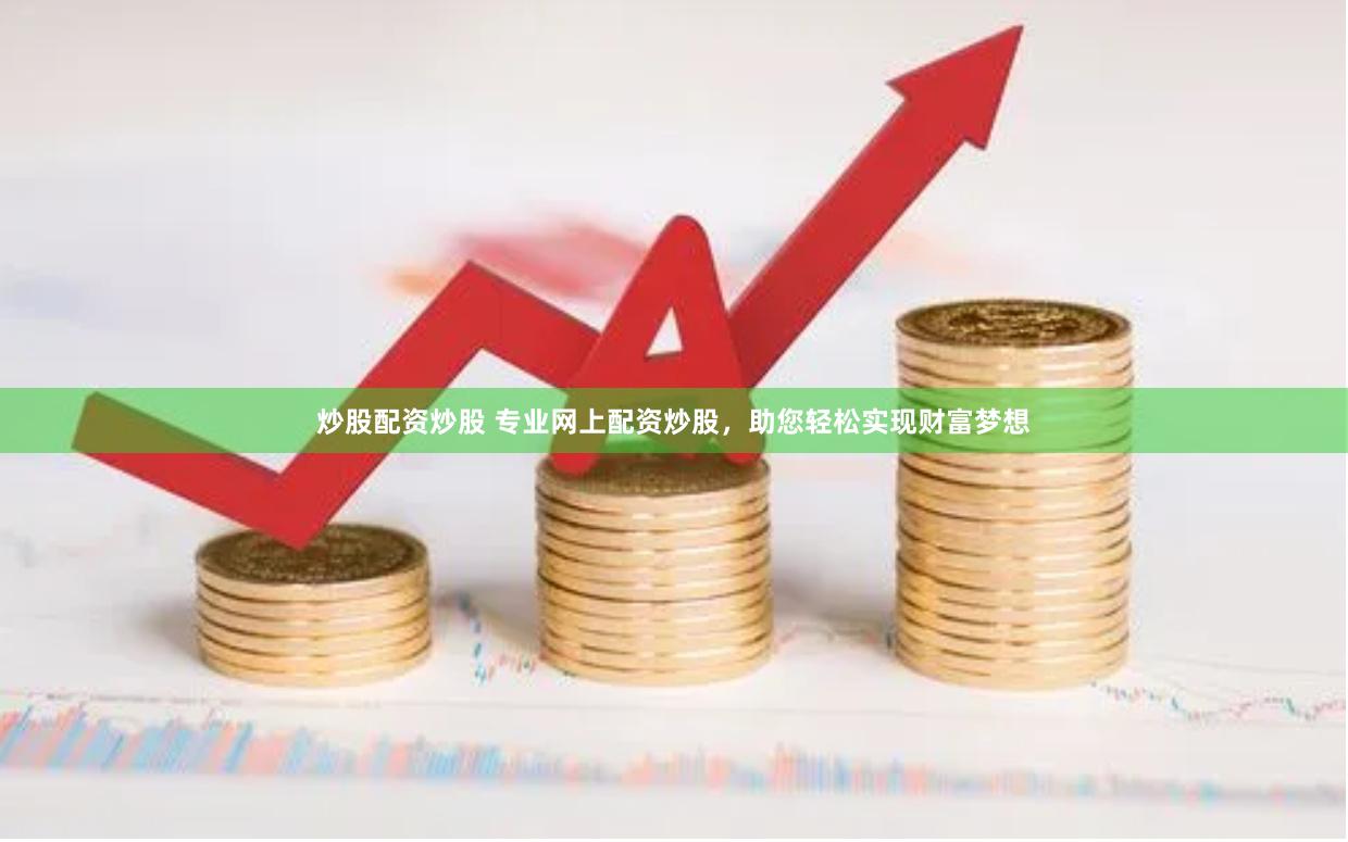 炒股配资炒股 专业网上配资炒股，助您轻松实现财富梦想