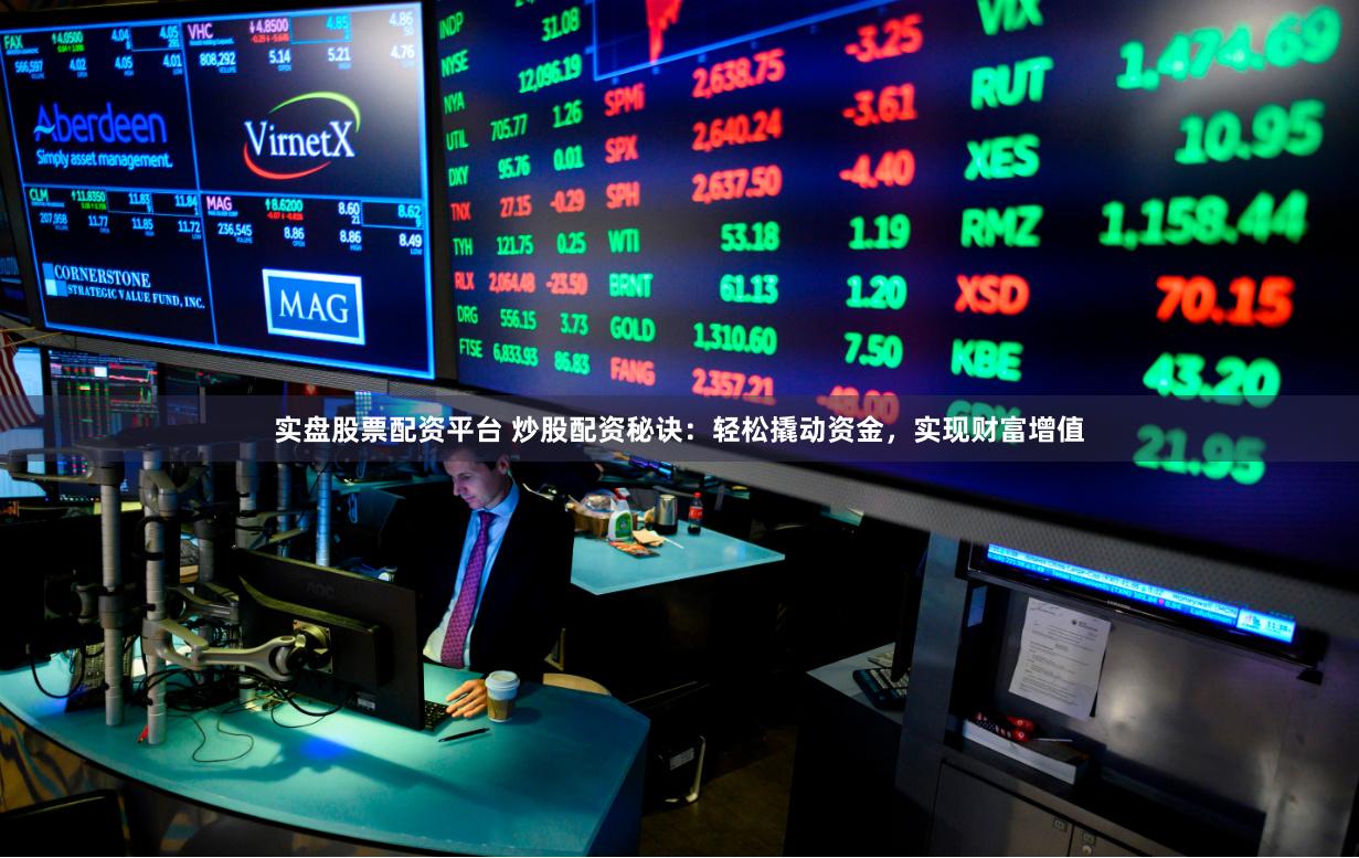 实盘股票配资平台 炒股配资秘诀：轻松撬动资金，实现财富增值