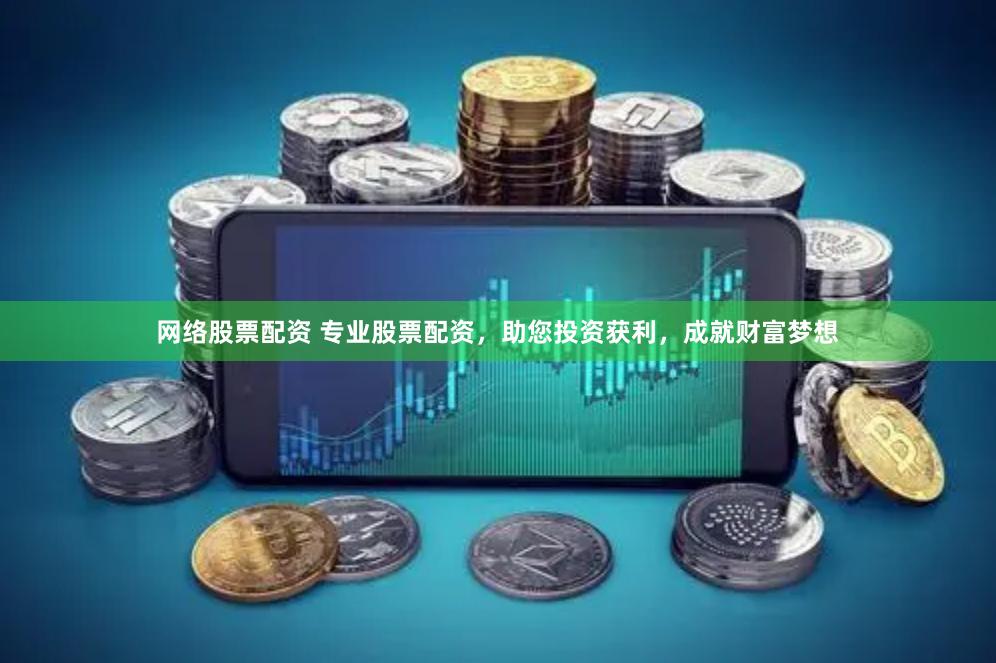 网络股票配资 专业股票配资，助您投资获利，成就财富梦想