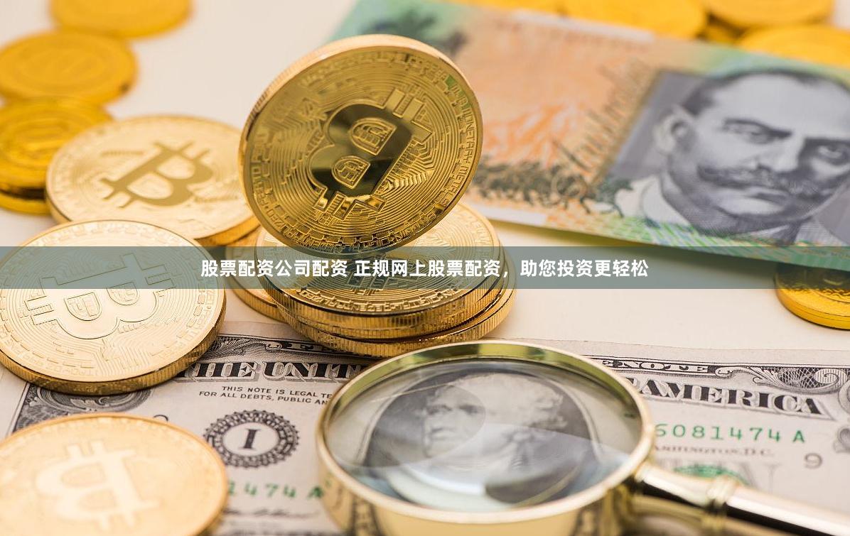 股票配资公司配资 正规网上股票配资，助您投资更轻松