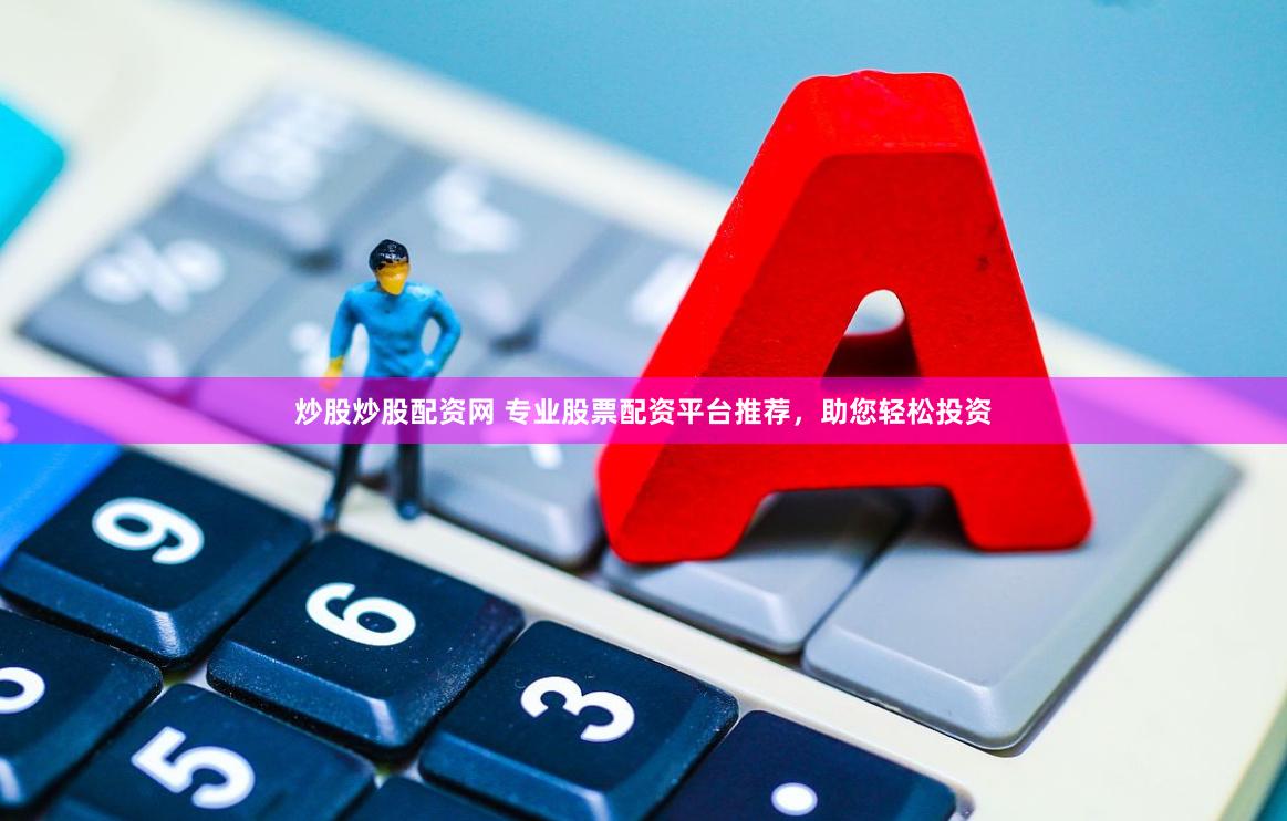 炒股炒股配资网 专业股票配资平台推荐，助您轻松投资