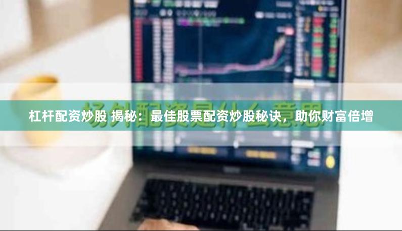 杠杆配资炒股 揭秘：最佳股票配资炒股秘诀，助你财富倍增