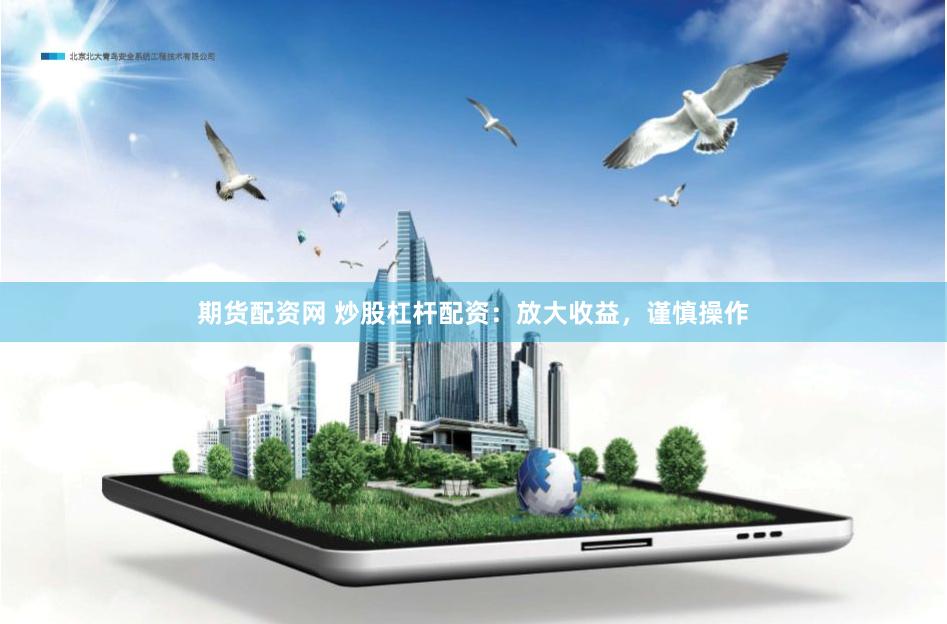 期货配资网 炒股杠杆配资：放大收益，谨慎操作