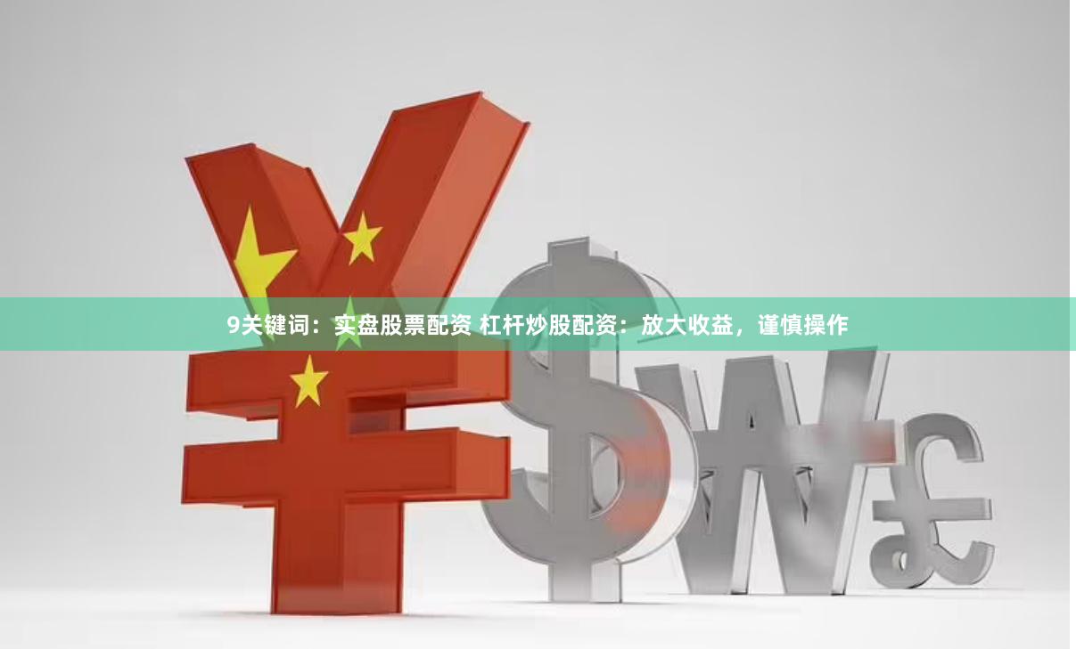 9关键词：实盘股票配资 杠杆炒股配资：放大收益，谨慎操作