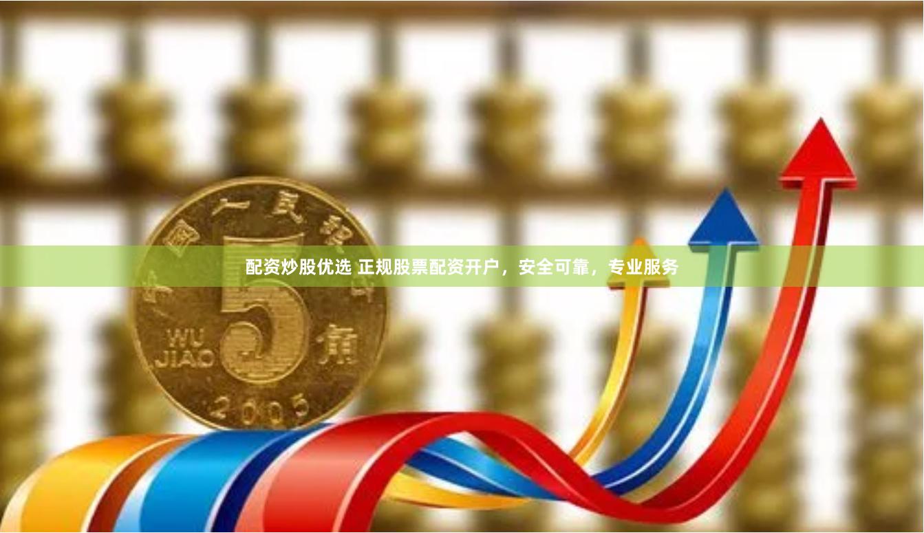配资炒股优选 正规股票配资开户，安全可靠，专业服务