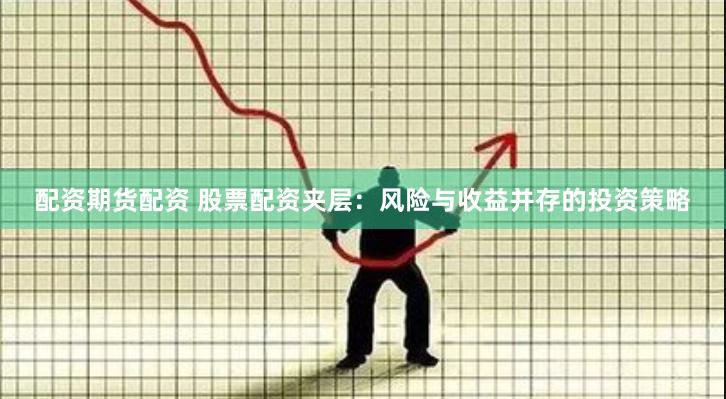 配资期货配资 股票配资夹层：风险与收益并存的投资策略