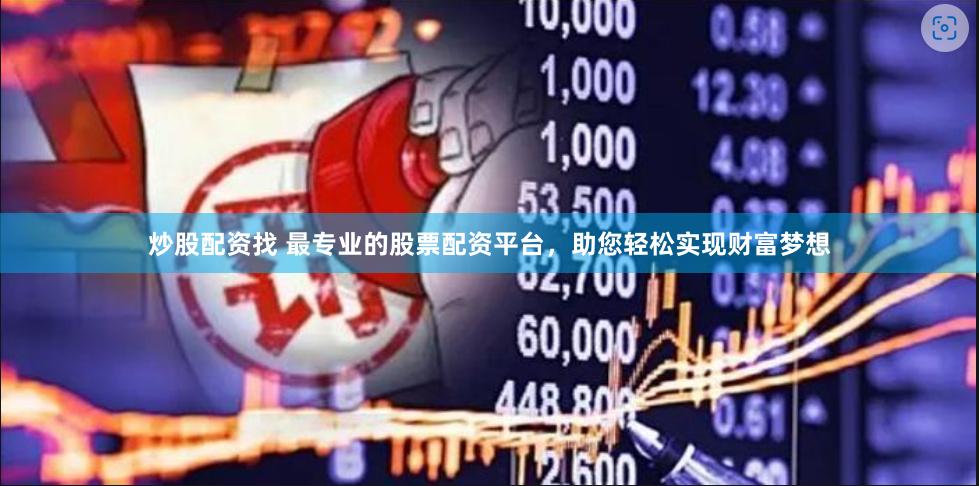 炒股配资找 最专业的股票配资平台，助您轻松实现财富梦想