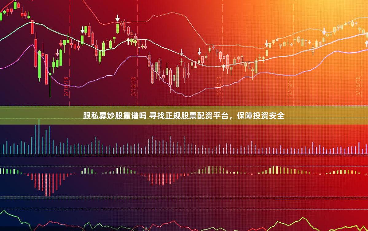 跟私募炒股靠谱吗 寻找正规股票配资平台，保障投资安全