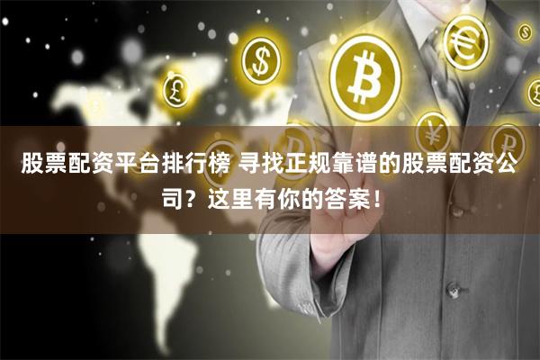 股票配资平台排行榜 寻找正规靠谱的股票配资公司？这里有你的答案！