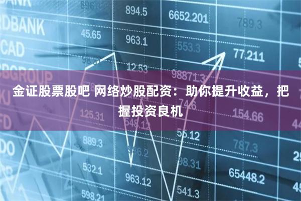 金证股票股吧 网络炒股配资：助你提升收益，把握投资良机