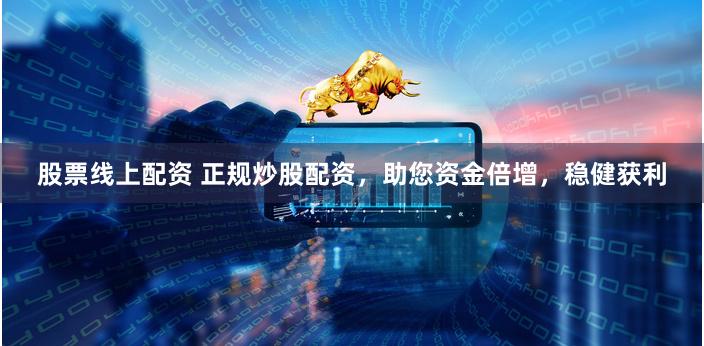 股票线上配资 正规炒股配资，助您资金倍增，稳健获利