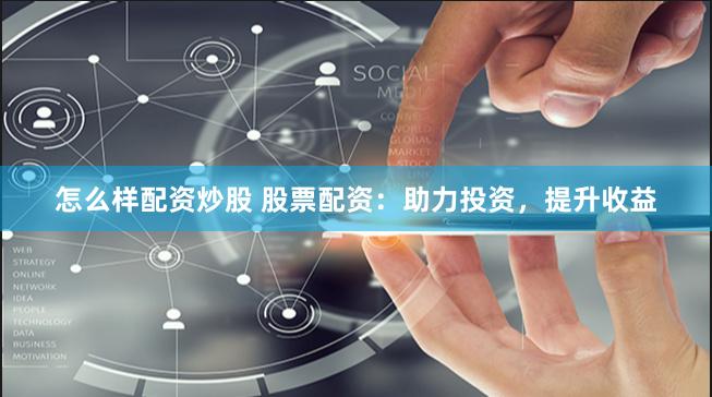 怎么样配资炒股 股票配资：助力投资，提升收益