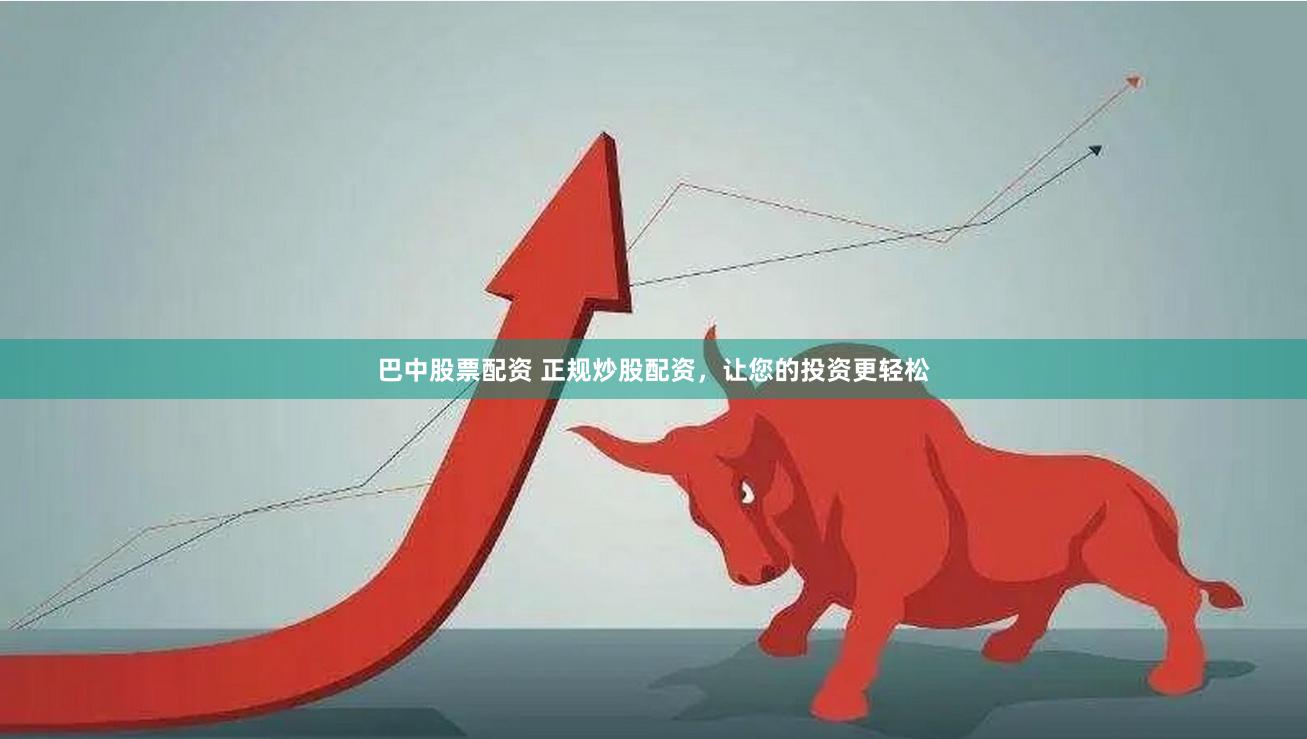 巴中股票配资 正规炒股配资，让您的投资更轻松