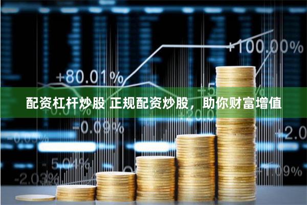 配资杠杆炒股 正规配资炒股，助你财富增值