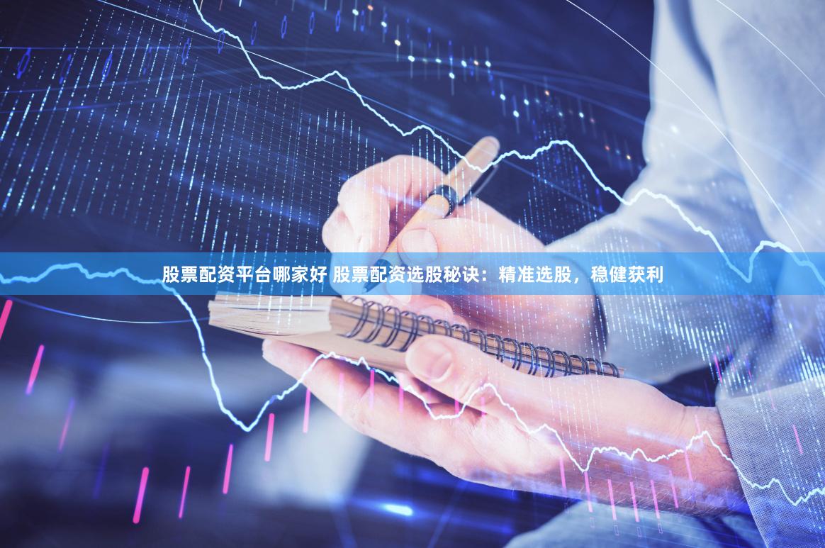 股票配资平台哪家好 股票配资选股秘诀：精准选股，稳健获利