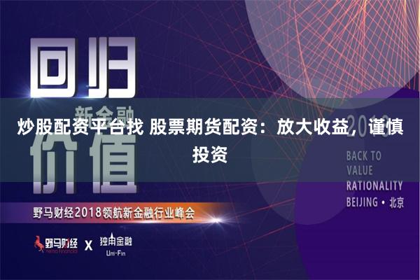 炒股配资平台找 股票期货配资：放大收益，谨慎投资