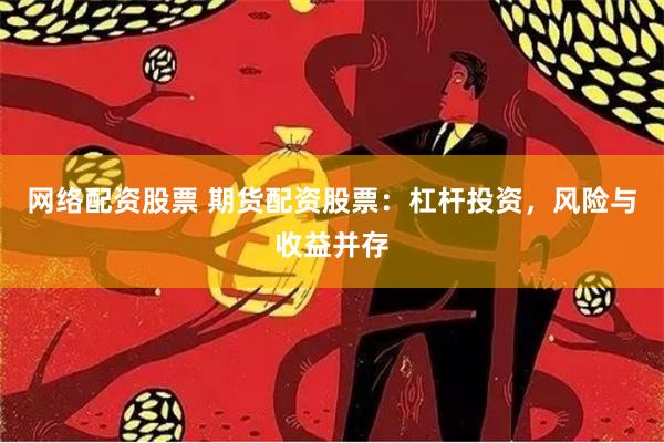 网络配资股票 期货配资股票：杠杆投资，风险与收益并存