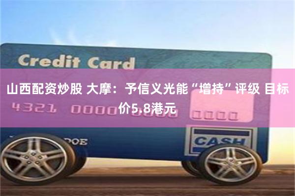 山西配资炒股 大摩：予信义光能“增持”评级 目标价5.8港元