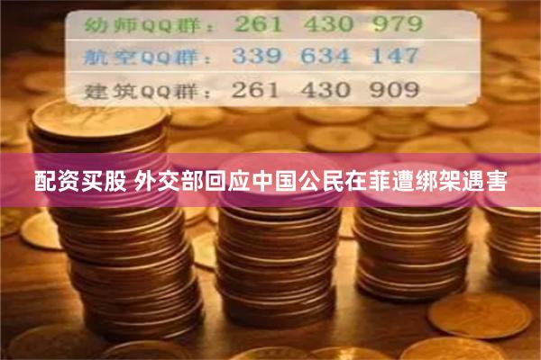 配资买股 外交部回应中国公民在菲遭绑架遇害