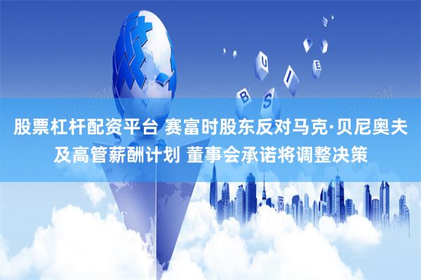 股票杠杆配资平台 赛富时股东反对马克·贝尼奥夫及高管薪酬计划 董事会承诺将调整决策