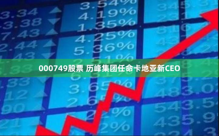 000749股票 历峰集团任命卡地亚新CEO