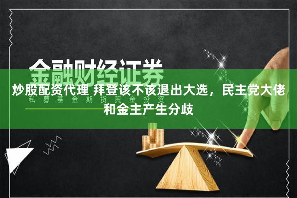 炒股配资代理 拜登该不该退出大选，民主党大佬和金主产生分歧