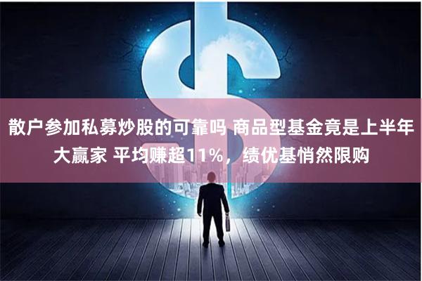 散户参加私募炒股的可靠吗 商品型基金竟是上半年大赢家 平均赚超11%，绩优基悄然限购