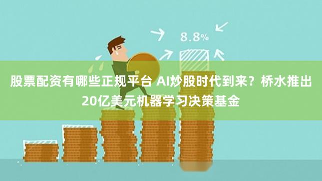 股票配资有哪些正规平台 AI炒股时代到来?桥水推出20亿美元机器学习决策基金