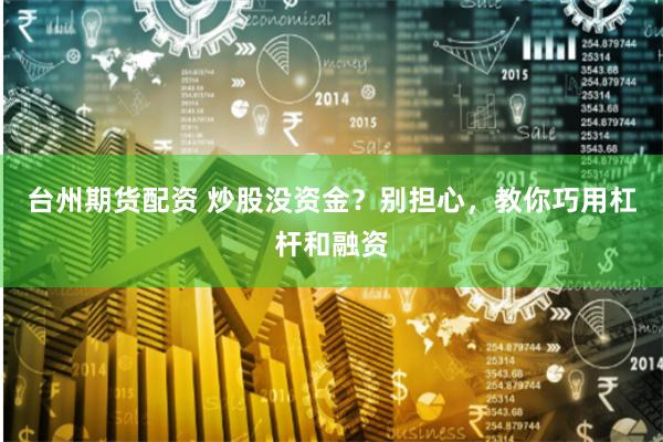 台州期货配资 炒股没资金？别担心，教你巧用杠杆和融资